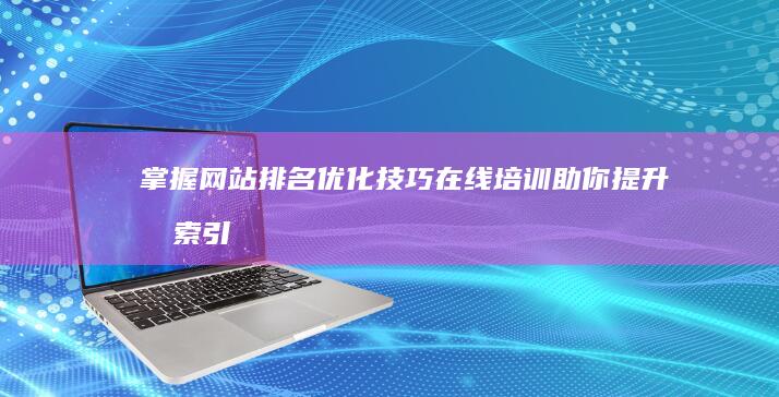 掌握网站排名优化技巧：在线培训助你提升搜索引擎排名